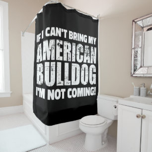 I Can't Bring My American Bulldog I'm Not Coming Shower Curtain