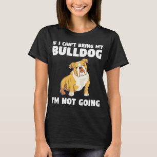 I Can't Bring My Bulldog I'm Not Going Bulldogs  T-Shirt