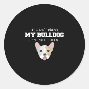 I Can't Bring My Bulldog I'm Not Going  Classic Round Sticker