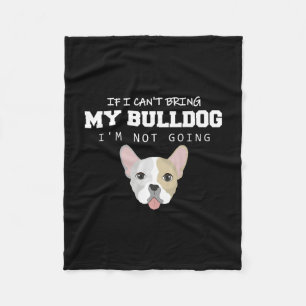 I Can't Bring My Bulldog I'm Not Going  Fleece Blanket