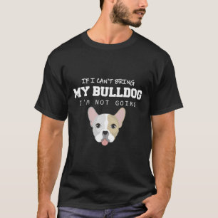 I Can't Bring My Bulldog I'm Not Going  T-Shirt