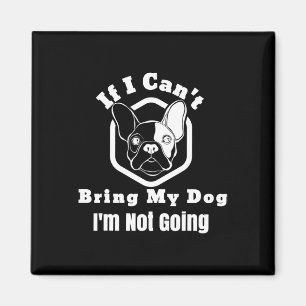 I Can't Bring My Dog I'm Not Going Frenchy Design Magnet