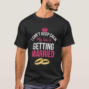 I Can'T Cannot Keep Calm My Son Is Getting Married T-Shirt