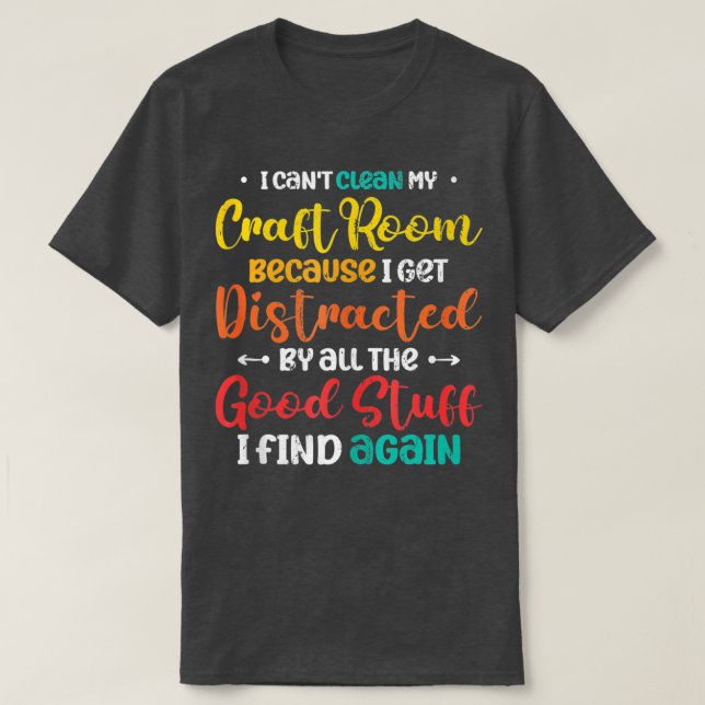 I Cant Clean My Craft Room Distracted Crafter Craf T-Shirt (Design Front)