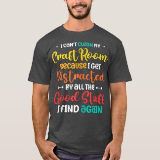 I Cant Clean My Craft Room Distracted Crafter Craf T-Shirt