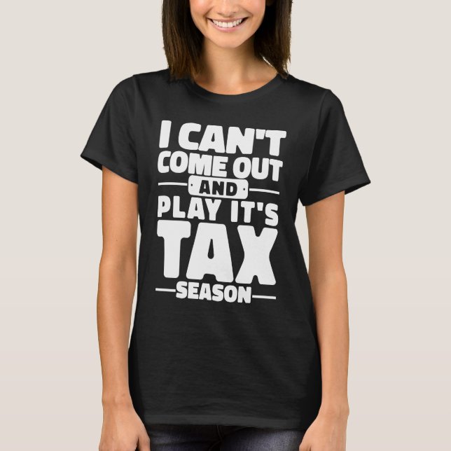 I Can't Come Out And Play It's Tax Season Accounti T-Shirt (Front)