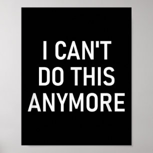 I Can't Do This Anymore, Funny, Joke, Sarcastic, F Poster