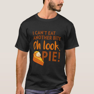 I Can'T Eat Another Bite Oh Look Pie Thanksgiving T-Shirt