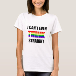 I Can't Even THINK Straight Gay Pride T-Shirt