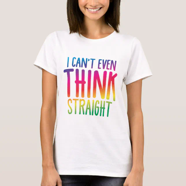 i cant even think straight T-Shirt | Zazzle
