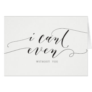 I cant even - without you