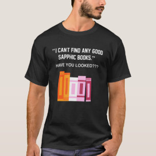 I Can't Find Any Good Sapphic Books Have You Looke T-Shirt