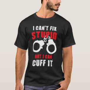 I Can't Fix Stupid But I Can Cuff It Law Enforceme T-Shirt