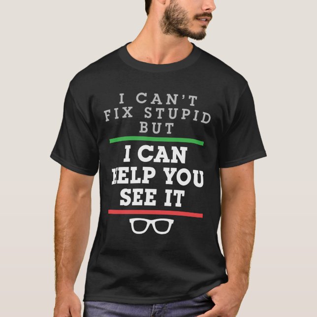 I Can't Fix Stupid But I Can Help You See It T-Shirt (Front)