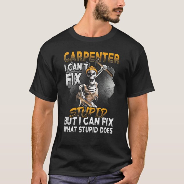 I Cant Fix Stupid- Carpenter Woodworking T-Shirt (Front)