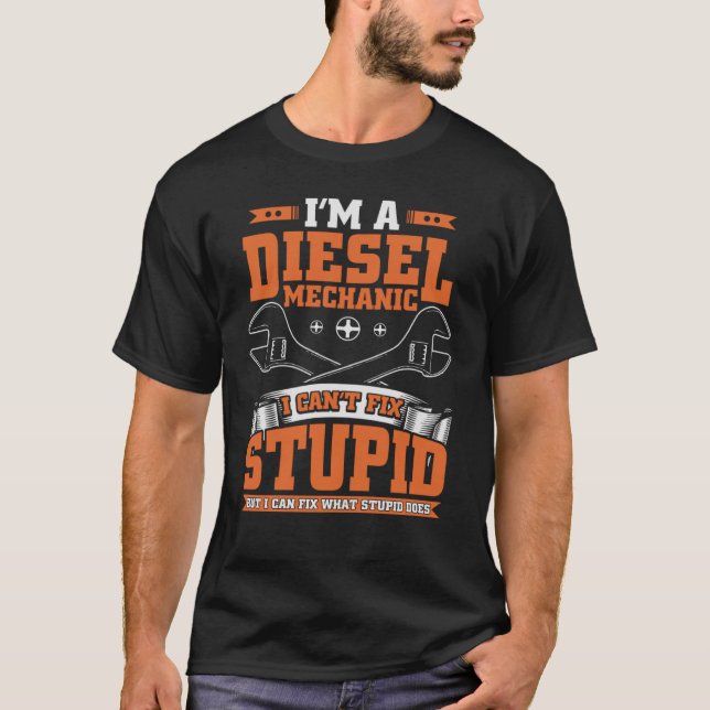 I Can't Fix Stupid  Diesel Mechanic  For Guys T-Shirt (Front)