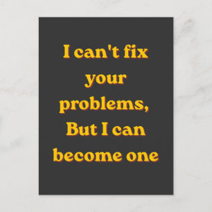 I Can't Fix Your Problems, But I Can Become One Postcard