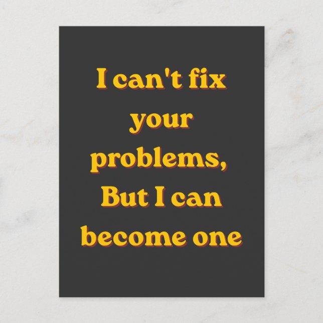 I Can't Fix Your Problems, But I Can Become One Postcard (Front)