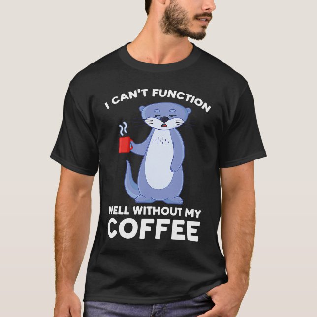 I can't function well without my coffee otter T-Shirt (Front)