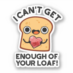 I Can't Get Enough Of Your Loaf Funny Bread Pun