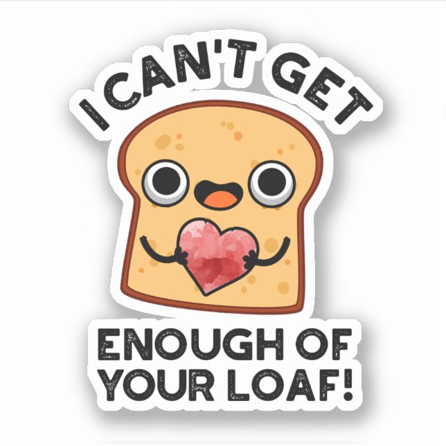 I Can't Get Enough Of Your Loaf Funny Bread Pun (Front)