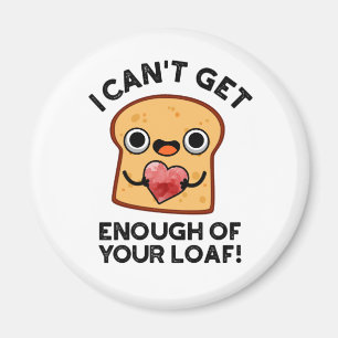 I Can't Get Enough Of Your Loaf Funny Bread Pun Magnet