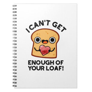 I Can't Get Enough Of Your Loaf Funny Bread Pun Notebook