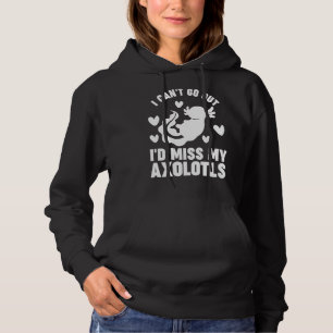 I can't go out I'd miss my Axolotls Axolotl Hoodie