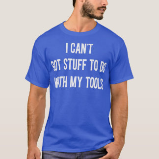 I can't got stuff to do with my tools mechanic aut T-Shirt
