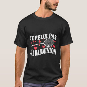 I Cant Have Badminton Bad Badminton Player Humour T-Shirt