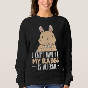 I Can't Have Kids My Rabbit Is Allergic Bunny Sweatshirt