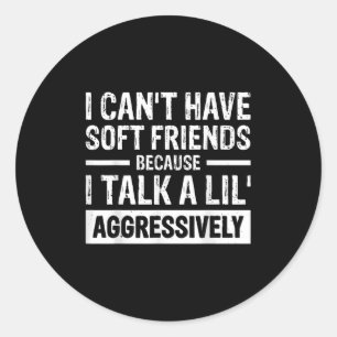 I Can't Have Soft Friends Because I Talk A Lil' Ag Classic Round Sticker