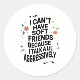 I Can't Have Soft Friends Because I Talk A Lil Agg Classic Round Sticker