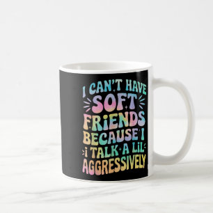 I Can't Have Soft Friends Because I Talk A Lil Agg Coffee Mug