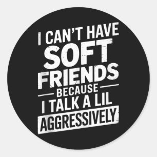 I Cant Have Soft Friends Because I Talk A Lil Aggr Classic Round Sticker