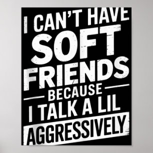I Cant Have Soft Friends Because I Talk A Lil Aggr Poster