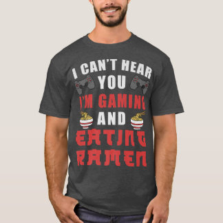 I Cant Hear You Im Gaming And Eating Ramen 201 T-Shirt