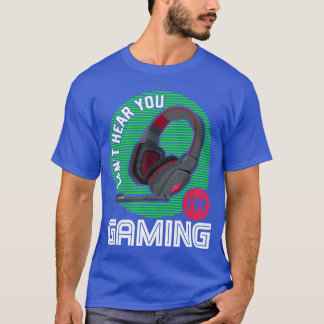 I Cant Hear You Im Gaming Cant Hear You Im Gaming  T-Shirt