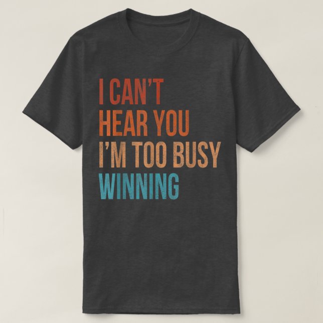 I Cant Hear You Im Too Busy Winning Funny Sarcasti T-Shirt (Design Front)