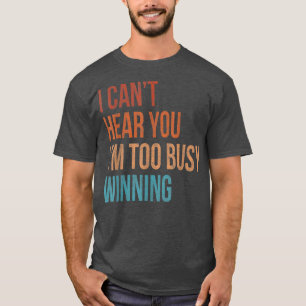 I Cant Hear You Im Too Busy Winning Funny Sarcasti T-Shirt