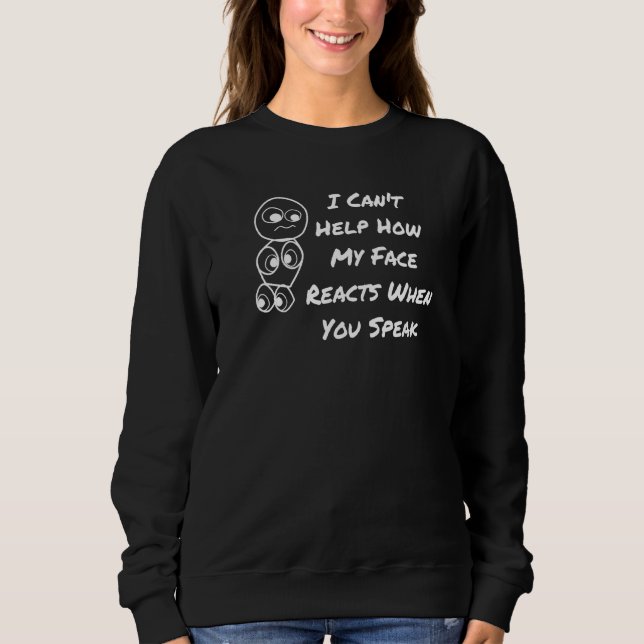 I Can't Help How My Face Reacts When You Speak Sweatshirt (Front)