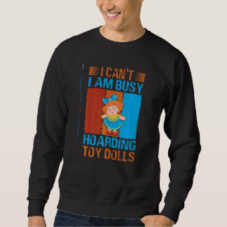 I Can't I Am Busy Hoarding Toy Dolls   Collector Sweatshirt