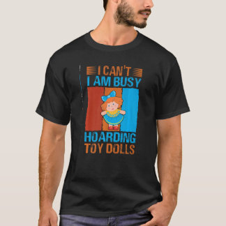 I Can't I Am Busy Hoarding Toy Dolls   Collector T-Shirt