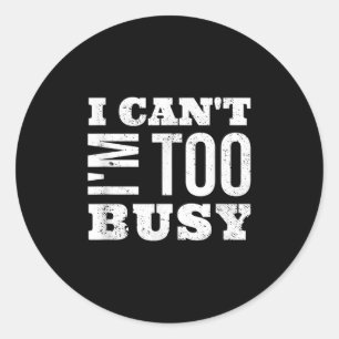 I Cant I Am Too Busy  Classic Round Sticker