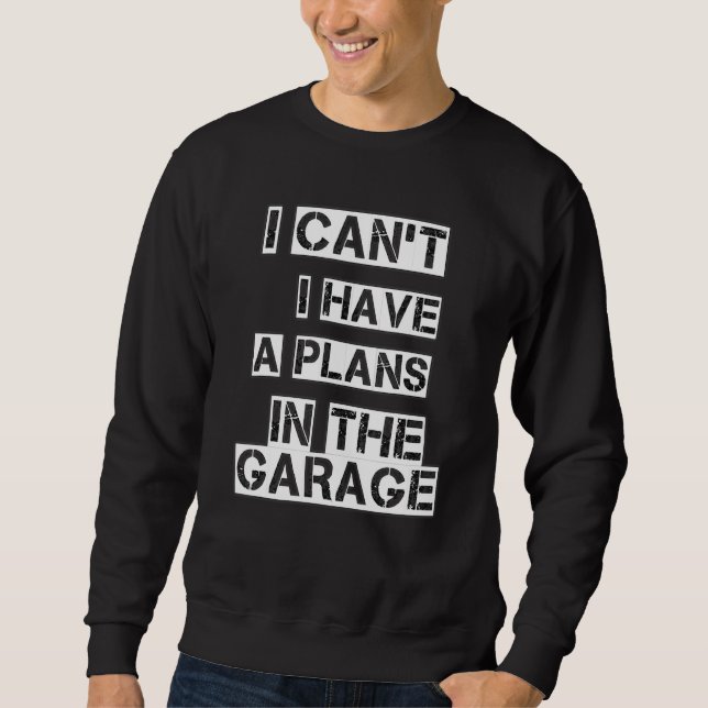 I Cant I Have A Plans In The Garage Sweatshirt (Front)