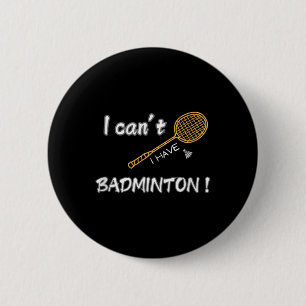 I Cant, I Have Badminton ! 6 Cm Round Badge