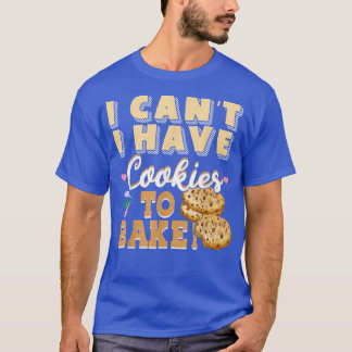 I Can't I Have Cookies To Bake  Funny Baker Pastry T-Shirt