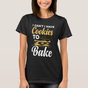 I Can't I Have Cookies To Bake Funny Baking T-Shirt