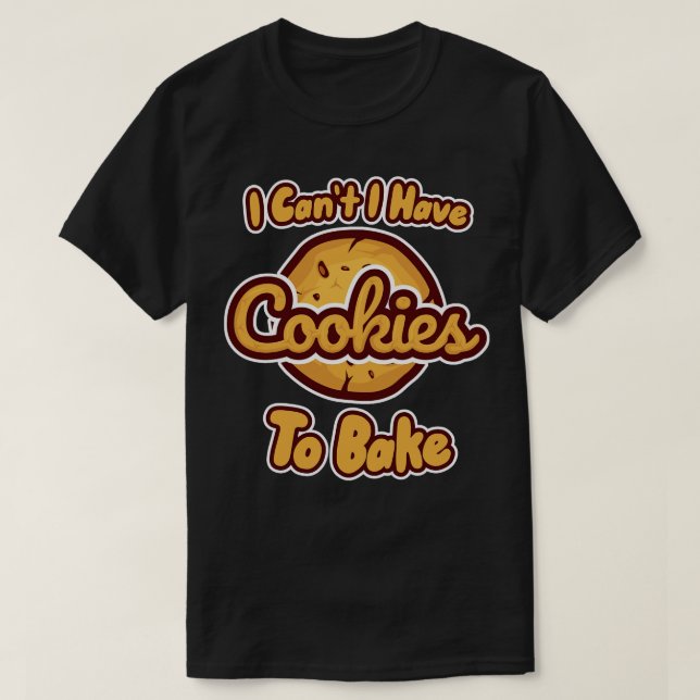 I Cant I Have Cookies To Bake T-Shirt (Design Front)