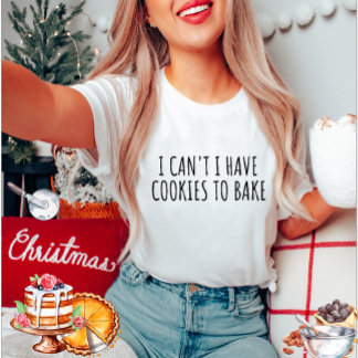 I cant I have cookies to bake T-Shirt